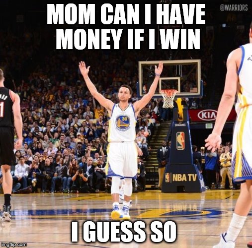 Steph curry | MOM CAN I HAVE MONEY IF I WIN; I GUESS SO | image tagged in steph curry | made w/ Imgflip meme maker