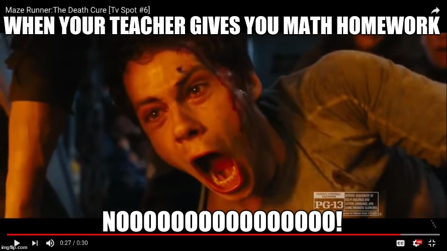 WHEN YOUR TEACHER GIVES YOU MATH HOMEWORK; NOOOOOOOOOOOOOOOO! | made w/ Imgflip meme maker