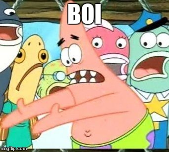 BOI | image tagged in one-frame put it somewhere else patrick,memes | made w/ Imgflip meme maker