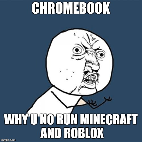 Y U No Meme | CHROMEBOOK WHY U NO RUN MINECRAFT AND ROBLOX | image tagged in memes,y u no | made w/ Imgflip meme maker