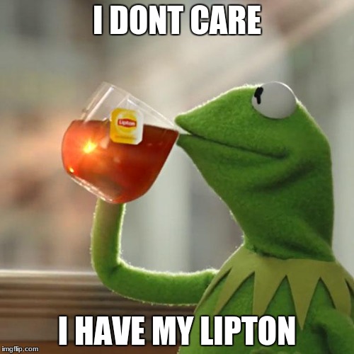 But That's None Of My Business | I DONT CARE; I HAVE MY LIPTON | image tagged in memes,but thats none of my business,kermit the frog | made w/ Imgflip meme maker