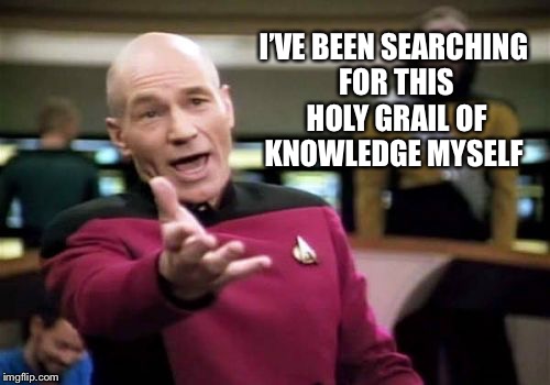 Picard Wtf Meme | I’VE BEEN SEARCHING FOR THIS HOLY GRAIL OF KNOWLEDGE MYSELF | image tagged in memes,picard wtf | made w/ Imgflip meme maker
