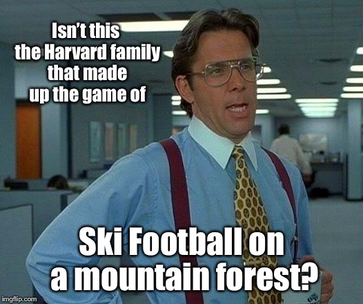 That Would Be Great Meme | Isn’t this the Harvard family that made up the game of Ski Football on a mountain forest? | image tagged in memes,that would be great | made w/ Imgflip meme maker