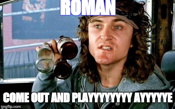 Come out and play | ROMAN; COME OUT AND
PLAYYYYYYYY AYYYYYE | image tagged in come out and play | made w/ Imgflip meme maker