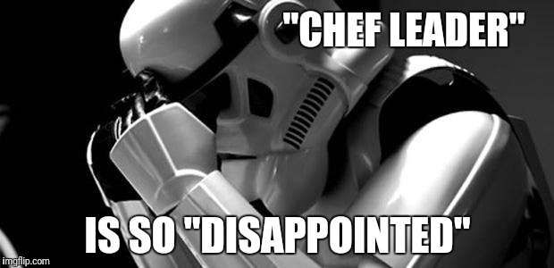 It is so disappointing.. | "CHEF LEADER"; IS SO "DISAPPOINTED" | image tagged in star wars | made w/ Imgflip meme maker