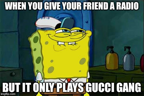 Don't You Squidward | WHEN YOU GIVE YOUR FRIEND A RADIO; BUT IT ONLY PLAYS GUCCI GANG | image tagged in memes,dont you squidward | made w/ Imgflip meme maker