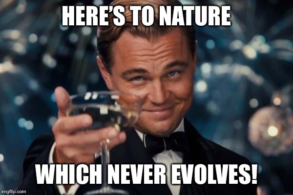 Leonardo Dicaprio Cheers Meme | HERE’S TO NATURE WHICH NEVER EVOLVES! | image tagged in memes,leonardo dicaprio cheers | made w/ Imgflip meme maker