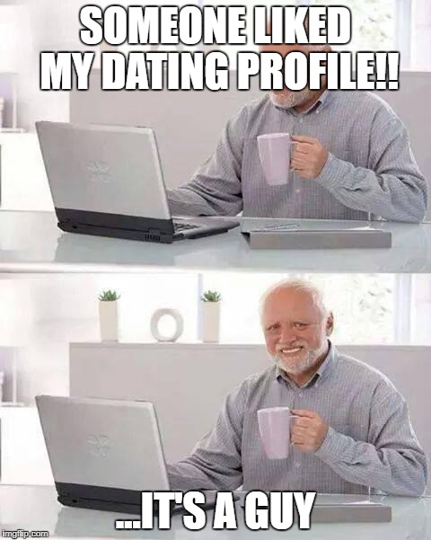 21st Century be like... | SOMEONE LIKED MY DATING PROFILE!! ...IT'S A GUY | image tagged in memes,hide the pain harold,funny,gifs,demotivationals,raydog | made w/ Imgflip meme maker