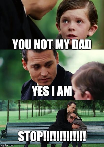 Finding Neverland | YOU NOT MY DAD; YES I AM; STOP!!!!!!!!!!!!! | image tagged in memes,finding neverland | made w/ Imgflip meme maker