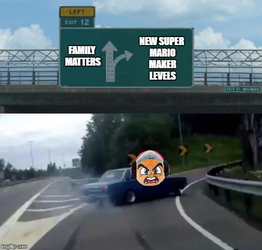 Left Exit 12 Off Ramp | NEW SUPER MARIO MAKER LEVELS; FAMILY MATTERS | image tagged in left exit 12 off ramp | made w/ Imgflip meme maker