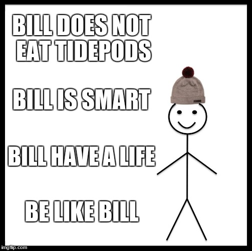 Be Like Bill | BILL DOES NOT EAT TIDEPODS; BILL IS SMART; BILL HAVE A LIFE; BE LIKE BILL | image tagged in memes,be like bill | made w/ Imgflip meme maker
