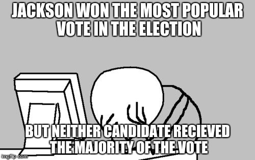 Computer Guy Facepalm Meme | JACKSON WON THE MOST POPULAR VOTE IN THE ELECTION; BUT NEITHER CANDIDATE RECIEVED THE MAJORITY OF THE VOTE | image tagged in memes,computer guy facepalm | made w/ Imgflip meme maker