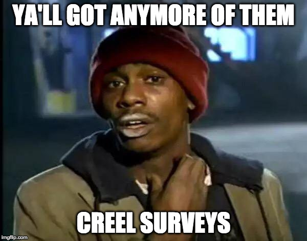 Y'all Got Any More Of That Meme | YA'LL GOT ANYMORE OF THEM; CREEL SURVEYS | image tagged in memes,y'all got any more of that | made w/ Imgflip meme maker