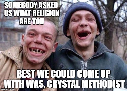 Ugly Twins | SOMEBODY ASKED US WHAT RELIGION ARE YOU; BEST WE COULD COME UP WITH WAS, CRYSTAL METHODIST | image tagged in memes,ugly twins | made w/ Imgflip meme maker