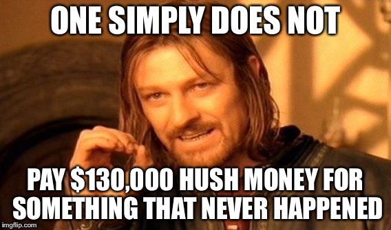 One simply does not | ONE SIMPLY DOES NOT; PAY $130,000 HUSH MONEY FOR SOMETHING THAT NEVER HAPPENED | image tagged in memes,one does not simply | made w/ Imgflip meme maker