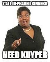 YOU'LL NEED JESUS | Y'ALL DEPRAVED SINNERS; NEED KUYPER | image tagged in you'll need jesus | made w/ Imgflip meme maker