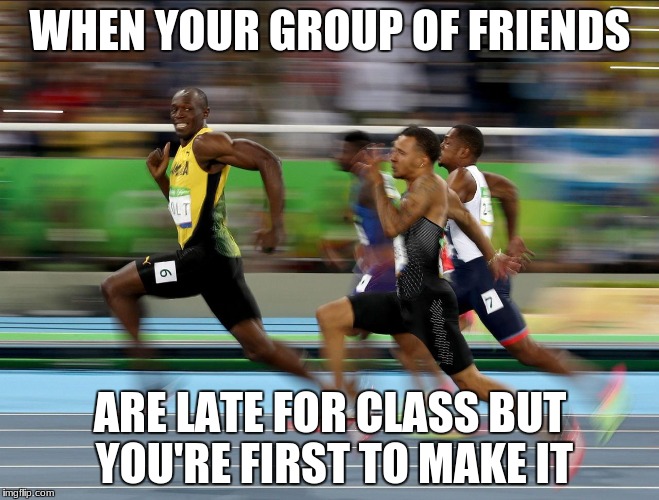 Usain Bolt running | WHEN YOUR GROUP OF FRIENDS; ARE LATE FOR CLASS BUT YOU'RE FIRST TO MAKE IT | image tagged in usain bolt running | made w/ Imgflip meme maker