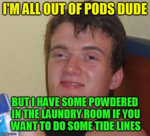 10 Guy Meme | I'M ALL OUT OF PODS DUDE; BUT I HAVE SOME POWDERED IN THE LAUNDRY ROOM IF YOU WANT TO DO SOME TIDE LINES | image tagged in memes,10 guy | made w/ Imgflip meme maker
