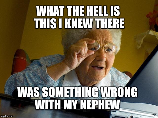 Grandma Finds The Internet Meme | WHAT THE HELL IS THIS
I KNEW THERE; WAS SOMETHING WRONG WITH MY NEPHEW | image tagged in memes,grandma finds the internet | made w/ Imgflip meme maker
