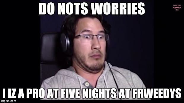 Markiplier  | DO NOTS WORRIES; I IZ A PRO AT FIVE NIGHTS AT FRWEEDYS | image tagged in markiplier | made w/ Imgflip meme maker