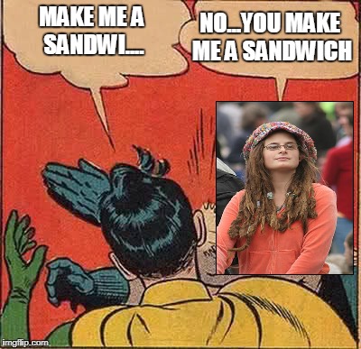 College liberal slapping Robin | NO...YOU MAKE ME A SANDWICH; MAKE ME A SANDWI.... | image tagged in college liberal,batman slapping robin | made w/ Imgflip meme maker