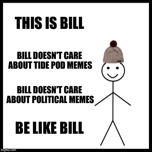 Be Like Bill Meme | THIS IS BILL; BILL DOESN'T CARE ABOUT TIDE POD MEMES; BILL DOESN'T CARE ABOUT POLITICAL MEMES; BE LIKE BILL | image tagged in memes,be like bill,politics,tide pods | made w/ Imgflip meme maker