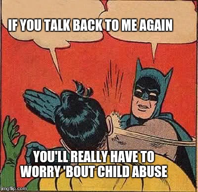 Batman Slapping Robin | IF YOU TALK BACK TO ME AGAIN; YOU'LL REALLY HAVE TO WORRY 'BOUT CHILD ABUSE | image tagged in memes,batman slapping robin | made w/ Imgflip meme maker