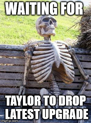 Waiting Skeleton | WAITING FOR; TAYLOR TO DROP LATEST UPGRADE | image tagged in memes,waiting skeleton | made w/ Imgflip meme maker