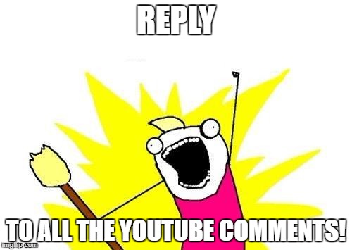 Comment Reply LOL | REPLY; TO ALL THE YOUTUBE COMMENTS! | image tagged in memes,x all the y | made w/ Imgflip meme maker
