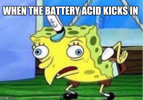 Its too much | WHEN THE BATTERY ACID KICKS IN | image tagged in memes,mocking spongebob,weird,high | made w/ Imgflip meme maker