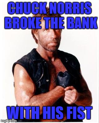 Chuck Norris Flex | CHUCK NORRIS BROKE THE BANK; WITH HIS FIST | image tagged in memes,chuck norris flex,chuck norris | made w/ Imgflip meme maker