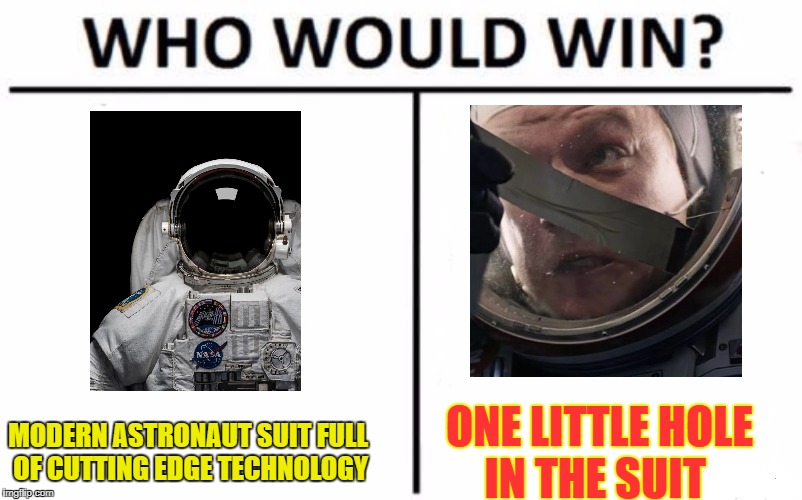 Who Would Win? Meme | MODERN ASTRONAUT SUIT FULL OF CUTTING EDGE TECHNOLOGY; ONE LITTLE HOLE IN THE SUIT | image tagged in memes,who would win | made w/ Imgflip meme maker