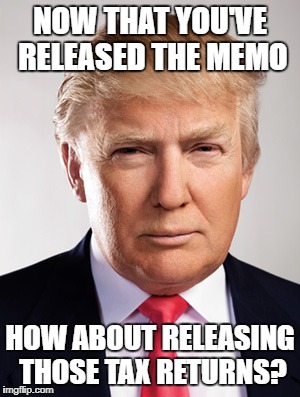 #ReleaseTheTaxReturns | NOW THAT YOU'VE RELEASED THE MEMO; HOW ABOUT RELEASING THOSE TAX RETURNS? | image tagged in donald trump,trump,trump memo,trump tax returns | made w/ Imgflip meme maker