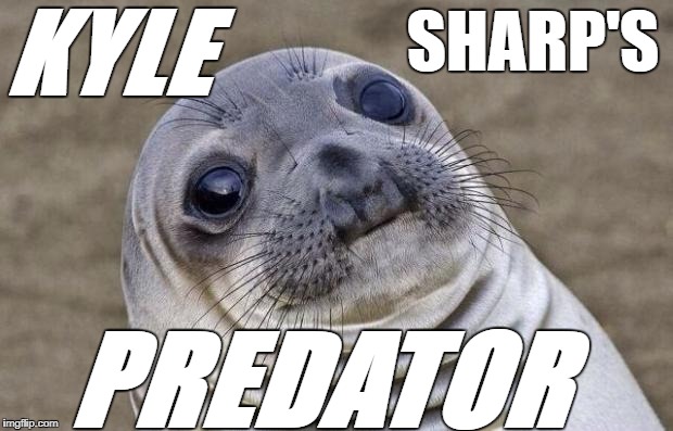 Awkward Moment Sealion Meme | KYLE; SHARP'S; PREDATOR | image tagged in memes,awkward moment sealion | made w/ Imgflip meme maker