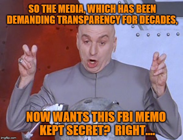 Interesting Times We Live In. | SO THE MEDIA, WHICH HAS BEEN DEMANDING TRANSPARENCY FOR DECADES, NOW WANTS THIS FBI MEMO KEPT SECRET?  RIGHT.... | image tagged in liberal logic,mainstream media,maga | made w/ Imgflip meme maker