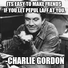 Charlie Gordon | ITS EASY TO MAKE FRENDS IF YOU LET PEPUL LAFF AT YOU. -CHARLIE GORDON | image tagged in charlie,gordon | made w/ Imgflip meme maker