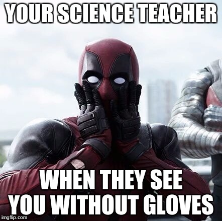 Deadpool Surprised | YOUR SCIENCE TEACHER; WHEN THEY SEE YOU WITHOUT GLOVES | image tagged in memes,deadpool surprised | made w/ Imgflip meme maker