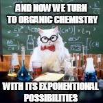 AND NOW WE TURN TO ORGANIC CHEMISTRY WITH ITS EXPONENTIONAL POSSIBILITIES | made w/ Imgflip meme maker