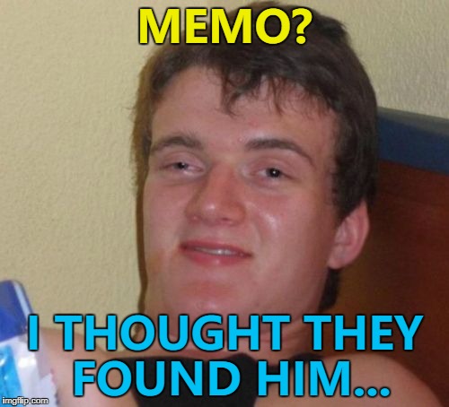 Finding Memo - the new release from Pixar... :) | MEMO? I THOUGHT THEY FOUND HIM... | image tagged in memes,10 guy,memo,finding nemo,politics,trump | made w/ Imgflip meme maker