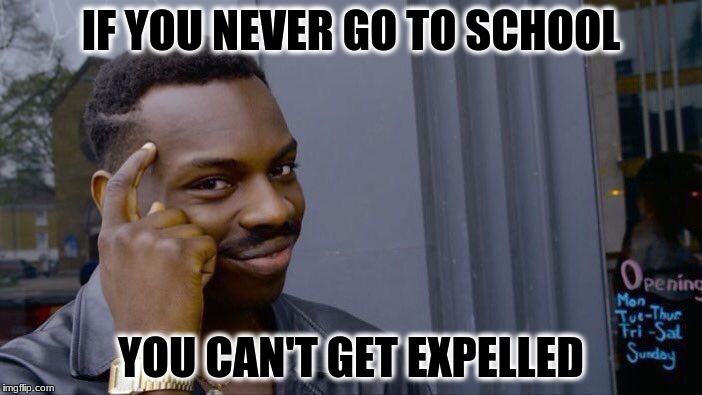 Roll Safe Think About It Meme | IF YOU NEVER GO TO SCHOOL; YOU CAN'T GET EXPELLED | image tagged in memes,roll safe think about it | made w/ Imgflip meme maker