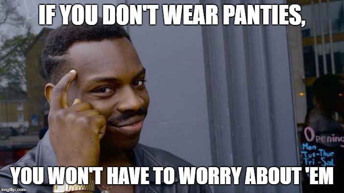 Roll Safe Think About It Meme | IF YOU DON'T WEAR PANTIES, YOU WON'T HAVE TO WORRY ABOUT 'EM | image tagged in memes,roll safe think about it | made w/ Imgflip meme maker