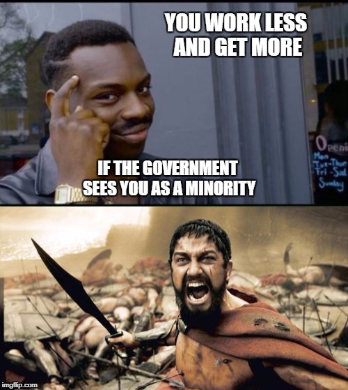 Minority benefits | YOU WORK LESS AND GET MORE; IF THE GOVERNMENT SEES YOU AS A MINORITY | image tagged in black lives matter,minority,white privilege,government,government corruption,jealous | made w/ Imgflip meme maker