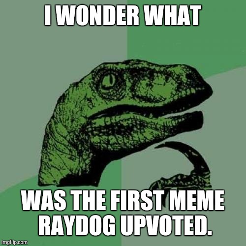 Any inside info Ray? | I WONDER WHAT; WAS THE FIRST MEME RAYDOG UPVOTED. | image tagged in memes,philosoraptor,raydog,upvote | made w/ Imgflip meme maker