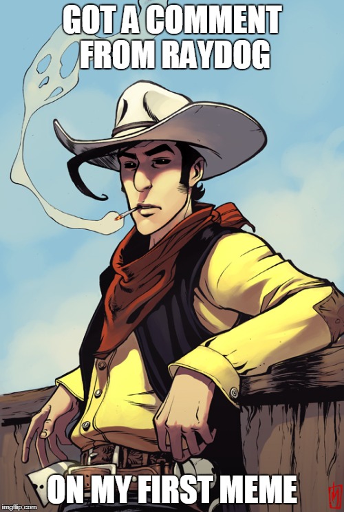 Lucky Luke | GOT A COMMENT FROM RAYDOG; ON MY FIRST MEME | image tagged in lucky luke,raydog | made w/ Imgflip meme maker