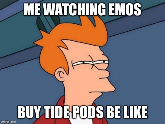 Futurama Fry | ME WATCHING EMOS; BUY TIDE PODS BE LIKE | image tagged in memes,futurama fry | made w/ Imgflip meme maker
