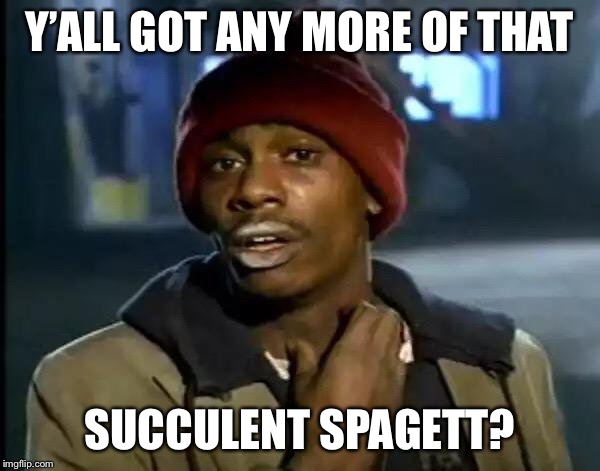 Y'all Got Any More Of That | Y’ALL GOT ANY MORE OF THAT; SUCCULENT SPAGETT? | image tagged in memes,y'all got any more of that | made w/ Imgflip meme maker