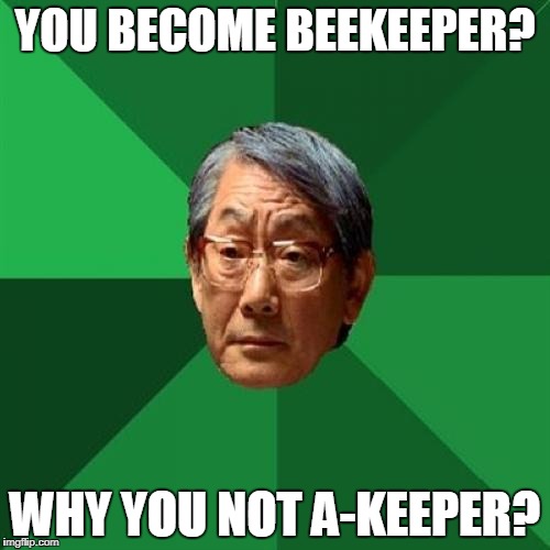 High Expectations Asian Father | YOU BECOME BEEKEEPER? WHY YOU NOT A-KEEPER? | image tagged in memes,high expectations asian father | made w/ Imgflip meme maker