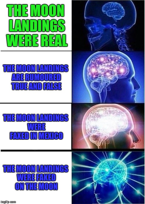 Expanding Brain | THE MOON LANDINGS WERE REAL; THE MOON LANDINGS ARE RUMOURED TRUE AND FALSE; THE MOON LANDINGS WERE FAXED IN MEXICO; THE MOON LANDINGS WERE FAKED ON THE MOON | image tagged in memes,expanding brain | made w/ Imgflip meme maker