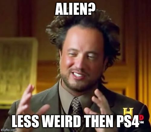 Ancient Aliens | ALIEN? LESS WEIRD THEN PS4 | image tagged in memes,ancient aliens | made w/ Imgflip meme maker