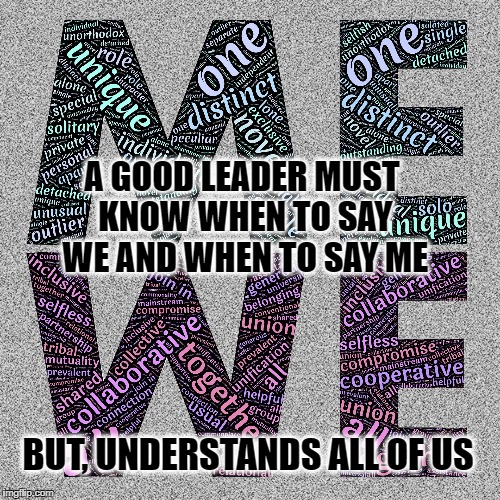 A good Leader's difference | A GOOD LEADER MUST KNOW WHEN TO SAY WE AND WHEN TO SAY ME; BUT, UNDERSTANDS ALL OF US | image tagged in leader,life,motivation,inspirational,community,focus | made w/ Imgflip meme maker